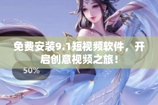 免费安装9.1短视频软件，开启创意视频之旅！