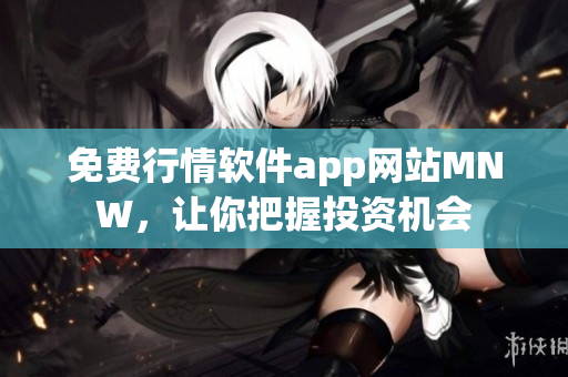免费行情软件app网站MNW，让你把握投资机会