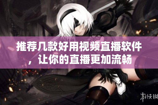 推荐几款好用视频直播软件，让你的直播更加流畅