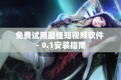 免费试用最佳短视频软件 - 9.1安装指南