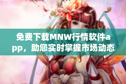 免费下载MNW行情软件app，助您实时掌握市场动态