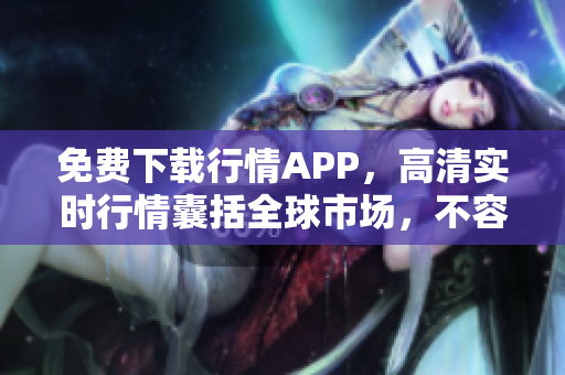 免费下载行情APP，高清实时行情囊括全球市场，不容错过！