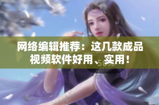 网络编辑推荐：这几款成品视频软件好用、实用！