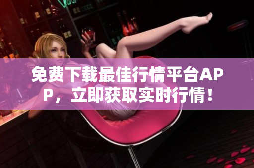 免费下载最佳行情平台APP，立即获取实时行情！
