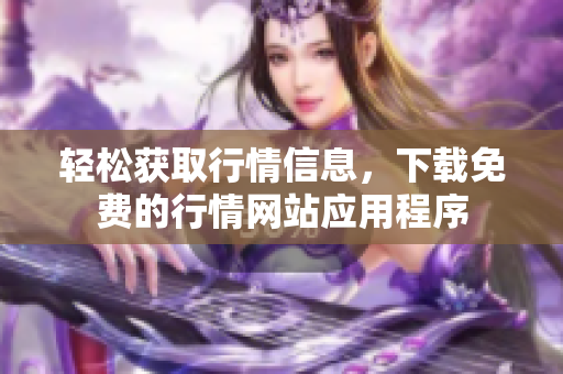 轻松获取行情信息，下载免费的行情网站应用程序