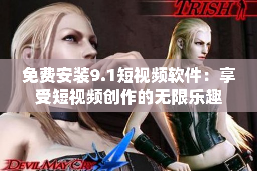 免费安装9.1短视频软件：享受短视频创作的无限乐趣