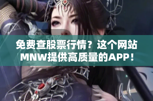 免费查股票行情？这个网站MNW提供高质量的APP！