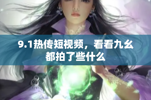 9.1热传短视频，看看九幺都拍了些什么