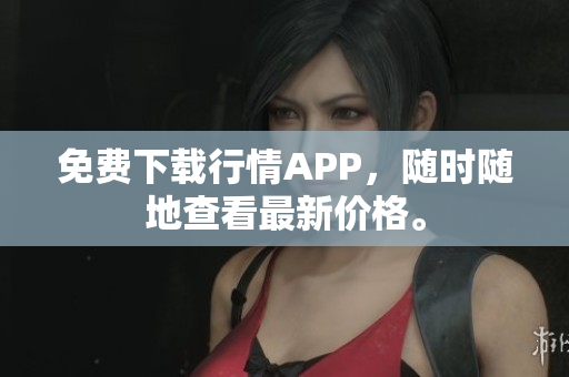 免费下载行情APP，随时随地查看最新价格。