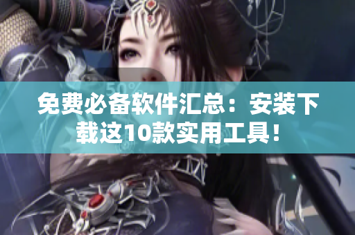 免费必备软件汇总：安装下载这10款实用工具！
