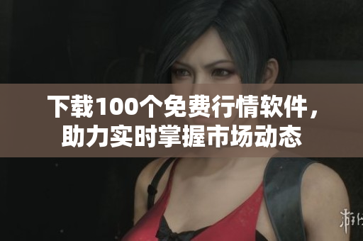 下载100个免费行情软件，助力实时掌握市场动态