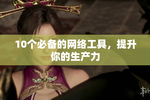 10个必备的网络工具，提升你的生产力