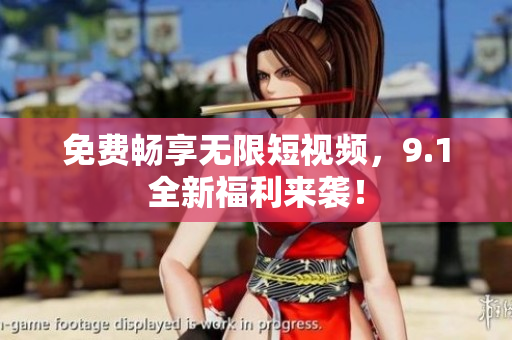 免费畅享无限短视频，9.1全新福利来袭！