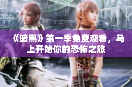《暗黑》第一季免费观看，马上开始你的恐怖之旅