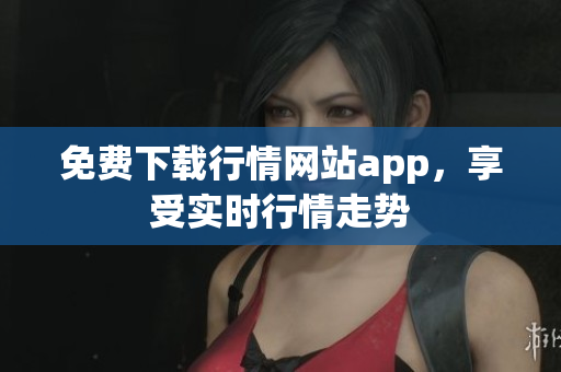 免费下载行情网站app，享受实时行情走势