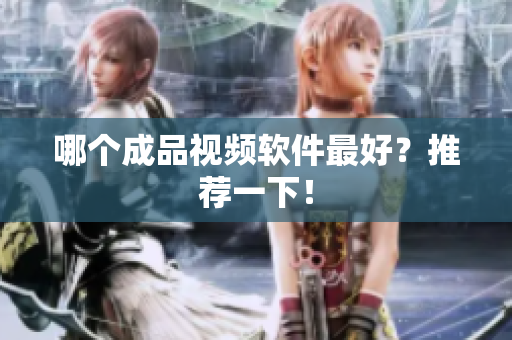 哪个成品视频软件最好？推荐一下！