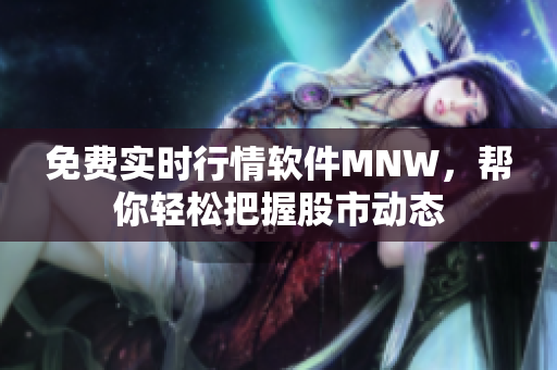 免费实时行情软件MNW，帮你轻松把握股市动态