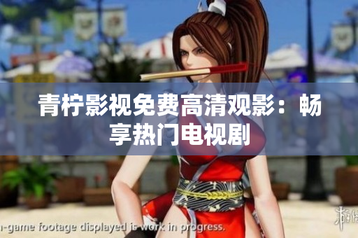 青柠影视免费高清观影：畅享热门电视剧