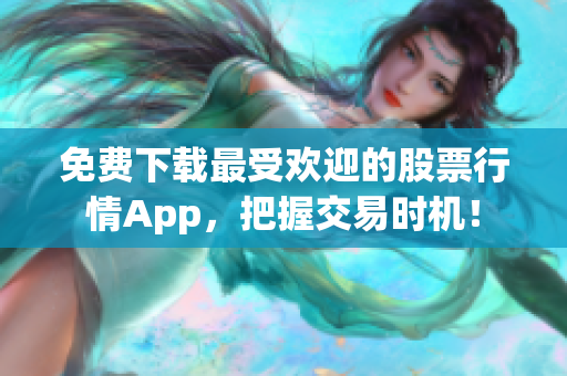 免费下载最受欢迎的股票行情App，把握交易时机！