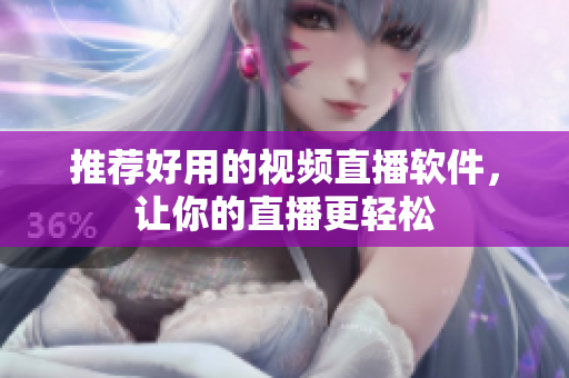 推荐好用的视频直播软件，让你的直播更轻松
