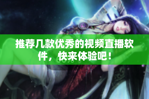 推荐几款优秀的视频直播软件，快来体验吧！