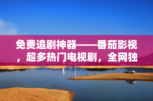免费追剧神器——番茄影视，超多热门电视剧，全网独播。