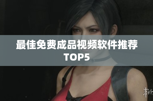 最佳免费成品视频软件推荐TOP5
