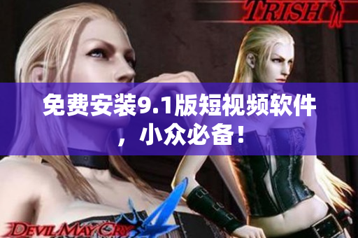 免费安装9.1版短视频软件，小众必备！