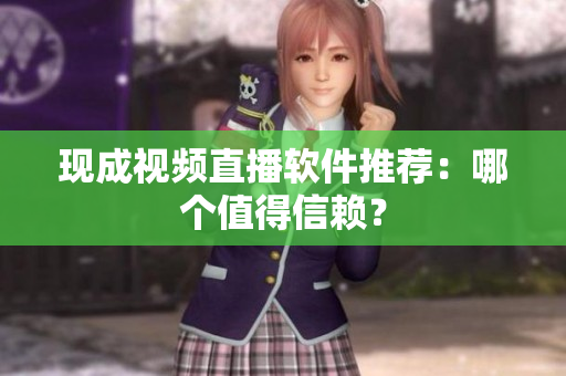 现成视频直播软件推荐：哪个值得信赖？