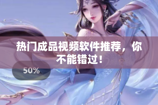 热门成品视频软件推荐，你不能错过！