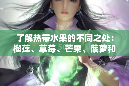 了解热带水果的不同之处：榴莲、草莓、芒果、菠萝和香蕉