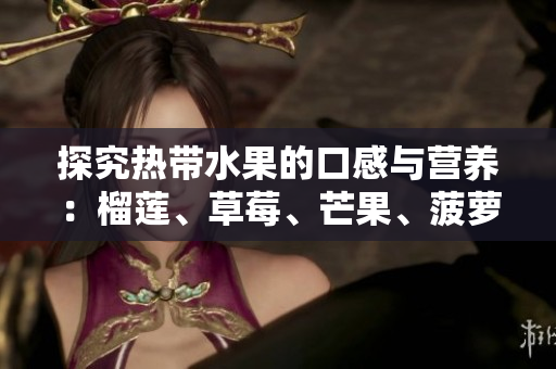 探究热带水果的口感与营养：榴莲、草莓、芒果、菠萝、香蕉