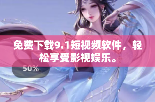 免费下载9.1短视频软件，轻松享受影视娱乐。