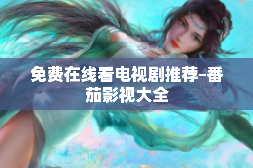 免费在线看电视剧推荐–番茄影视大全