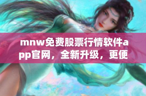  mnw免费股票行情软件app官网，全新升级，更便捷实用