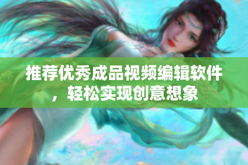 推荐优秀成品视频编辑软件，轻松实现创意想象