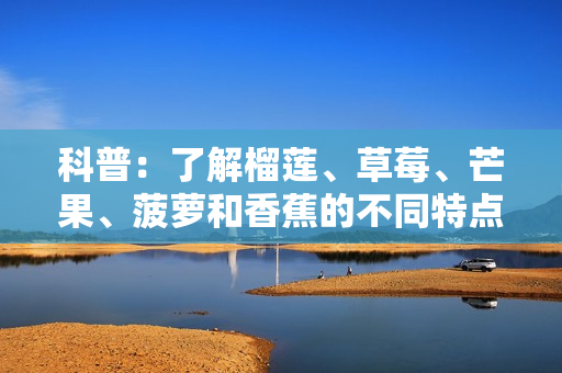 科普：了解榴莲、草莓、芒果、菠萝和香蕉的不同特点