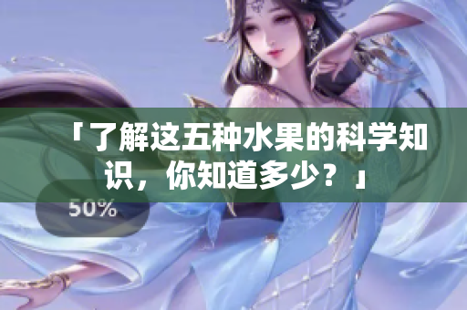 「了解这五种水果的科学知识，你知道多少？」
