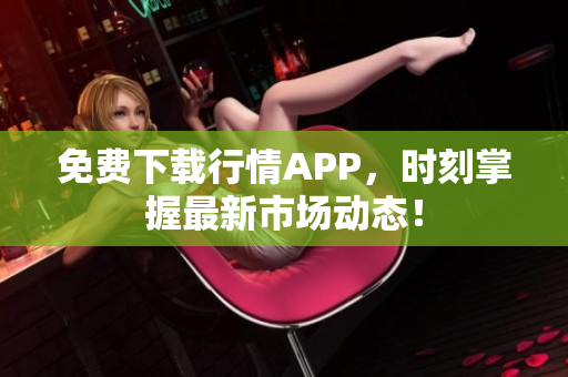免费下载行情APP，时刻掌握最新市场动态！