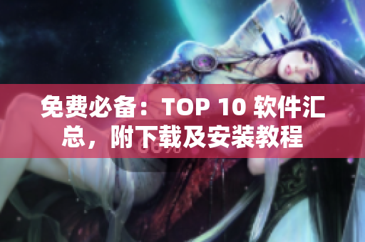 免费必备：TOP 10 软件汇总，附下载及安装教程