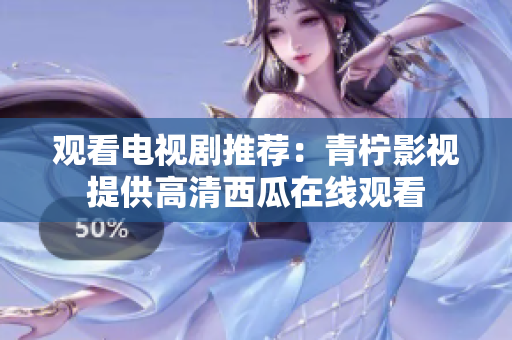 观看电视剧推荐：青柠影视提供高清西瓜在线观看