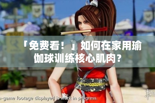 「免费看！」如何在家用瑜伽球训练核心肌肉？