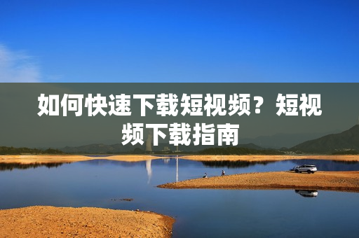 如何快速下载短视频？短视频下载指南