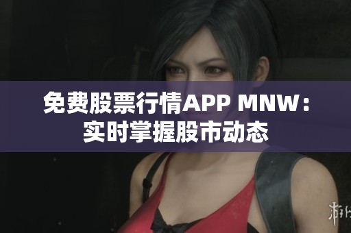 免费股票行情APP MNW：实时掌握股市动态