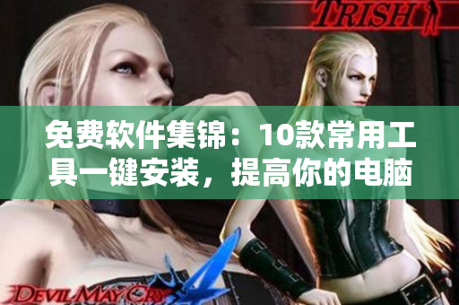 免费软件集锦：10款常用工具一键安装，提高你的电脑效率！
