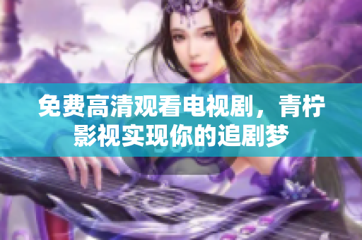 免费高清观看电视剧，青柠影视实现你的追剧梦