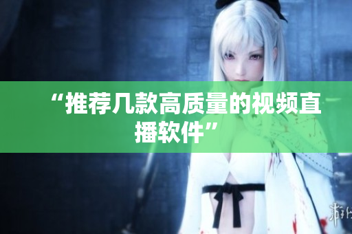 “推荐几款高质量的视频直播软件”