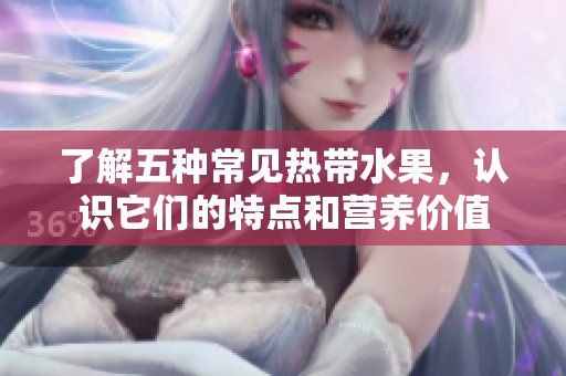 了解五种常见热带水果，认识它们的特点和营养价值