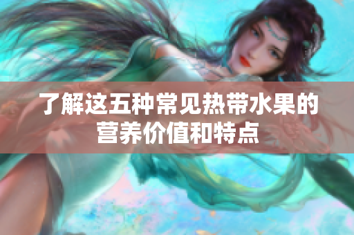 了解这五种常见热带水果的营养价值和特点