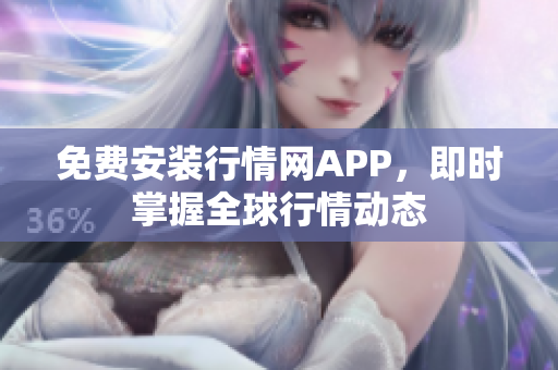 免费安装行情网APP，即时掌握全球行情动态